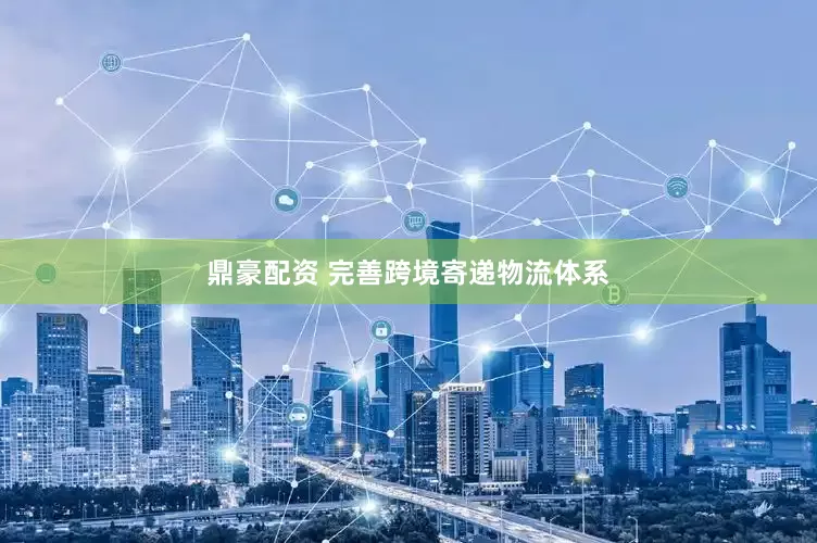 鼎豪配资 完善跨境寄递物流体系