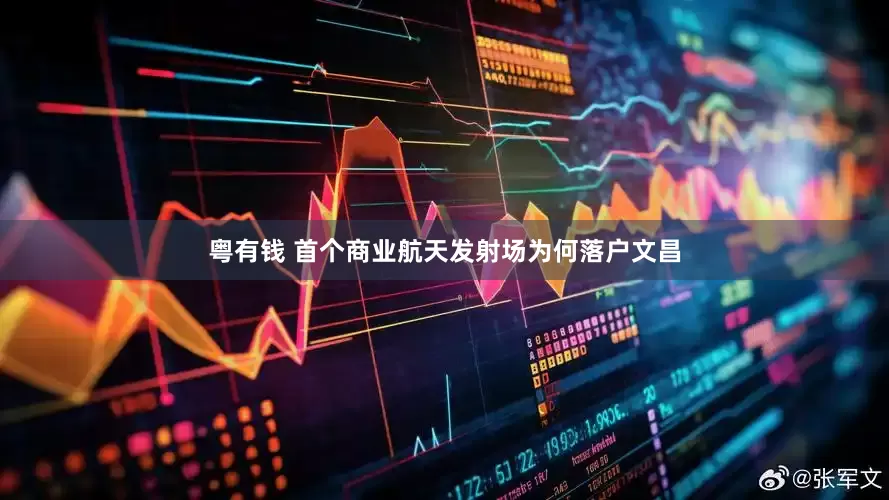 粤有钱 首个商业航天发射场为何落户文昌