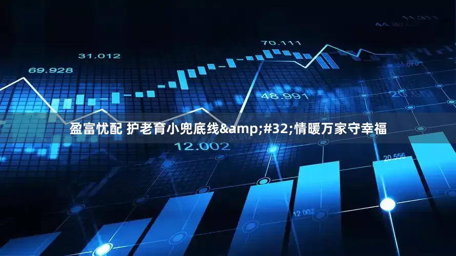 盈富忧配 护老育小兜底线&#32;情暖万家守幸福