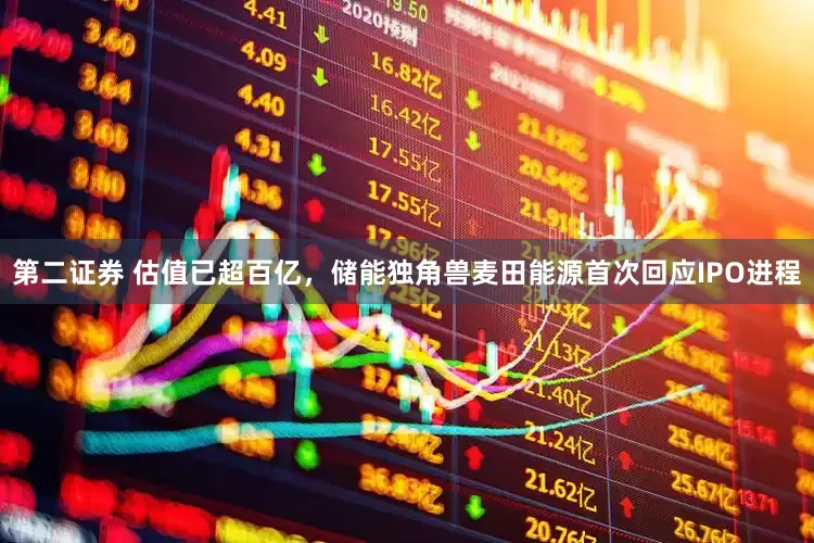 第二证券 估值已超百亿，储能独角兽麦田能源首次回应IPO进程