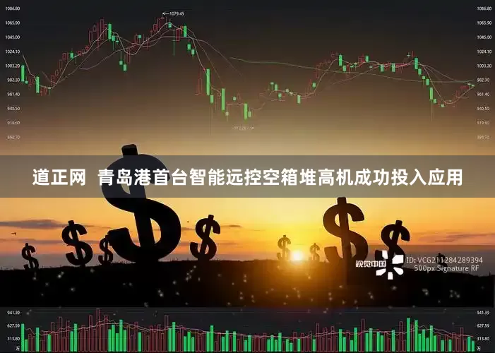 道正网  青岛港首台智能远控空箱堆高机成功投入应用