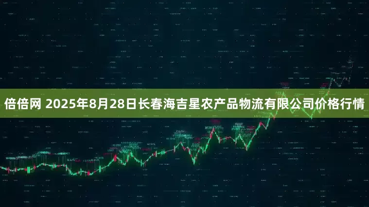 倍倍网 2025年8月28日长春海吉星农产品物流有限公司价格行情
