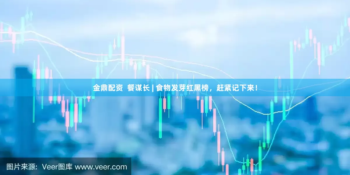 金鼎配资  餐谋长 | 食物发芽红黑榜，赶紧记下来！